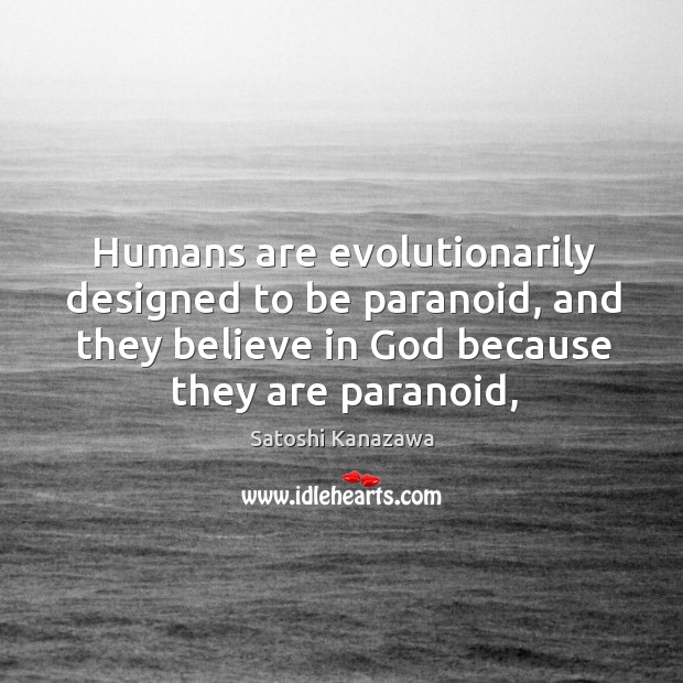 Humans are evolutionarily designed to be paranoid, and they believe in God Satoshi Kanazawa Picture Quote