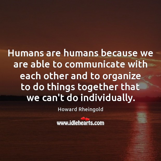 Humans are humans because we are able to communicate with each other Howard Rheingold Picture Quote