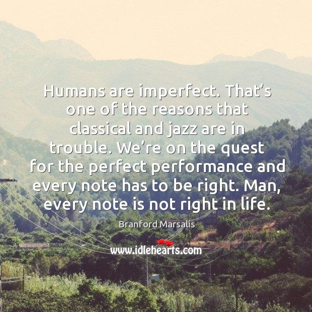 Humans are imperfect. That’s one of the reasons that classical and jazz are in trouble. Branford Marsalis Picture Quote