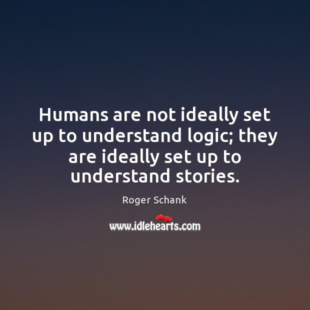 Humans are not ideally set up to understand logic; they are ideally Roger Schank Picture Quote