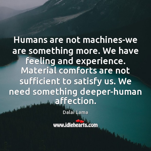Humans are not machines-we are something more. We have feeling and experience. Image