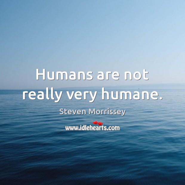 Humans are not really very humane. Steven Morrissey Picture Quote