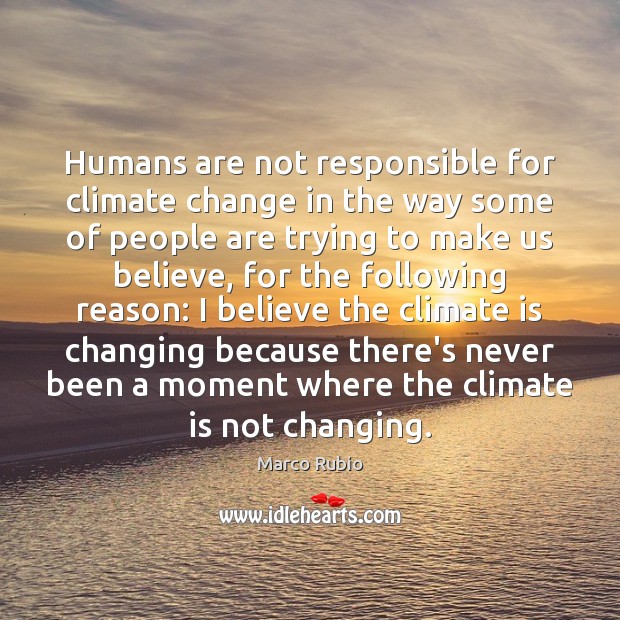 Humans are not responsible for climate change in the way some of Marco Rubio Picture Quote