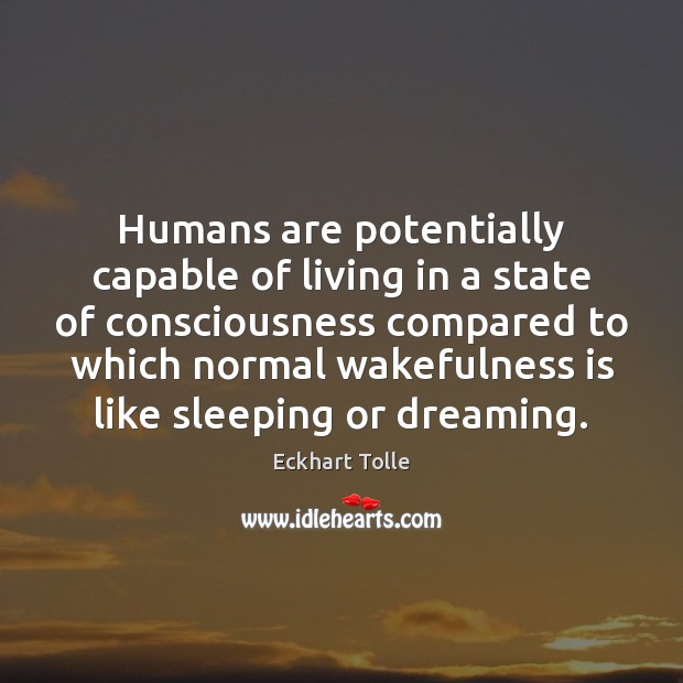 Humans are potentially capable of living in a state of consciousness compared Dreaming Quotes Image