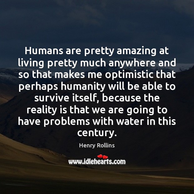 Humans are pretty amazing at living pretty much anywhere and so that Henry Rollins Picture Quote