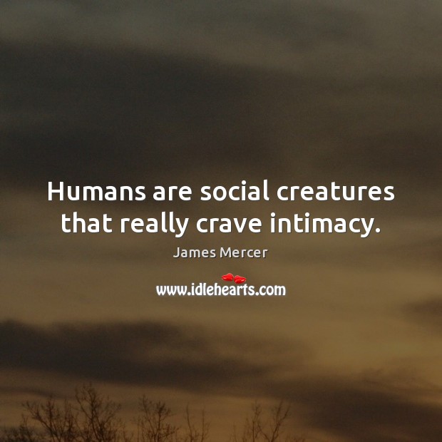 Humans are social creatures that really crave intimacy. James Mercer Picture Quote