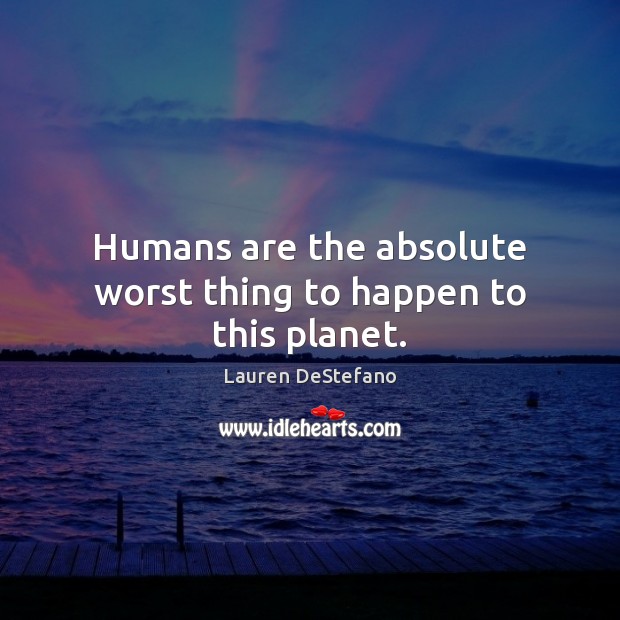 Humans are the absolute worst thing to happen to this planet. Lauren DeStefano Picture Quote