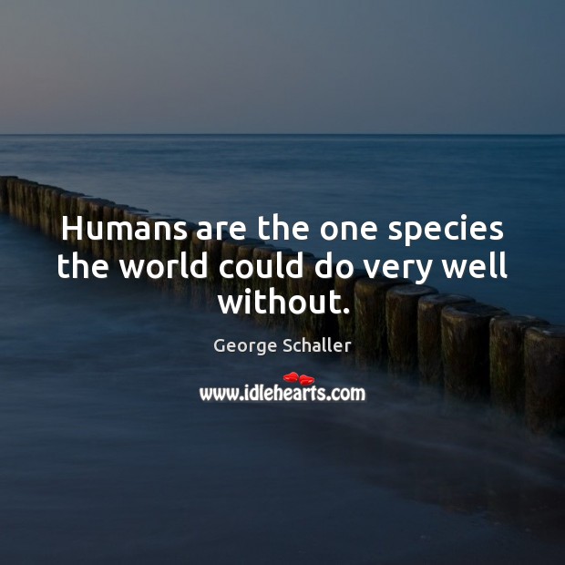 Humans are the one species the world could do very well without. George Schaller Picture Quote