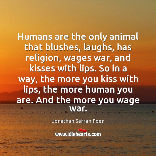 Humans are the only animal that blushes, laughs, has religion, wages war, Jonathan Safran Foer Picture Quote