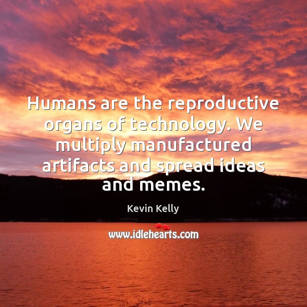Humans are the reproductive organs of technology. We multiply manufactured artifacts and Kevin Kelly Picture Quote