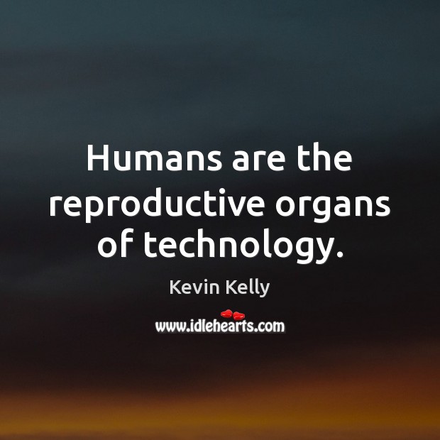 Humans are the reproductive organs of technology. Kevin Kelly Picture Quote