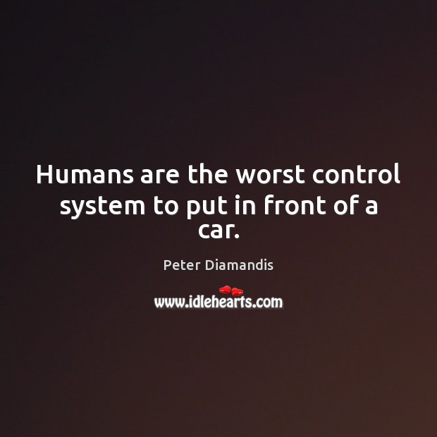 Humans are the worst control system to put in front of a car. Peter Diamandis Picture Quote