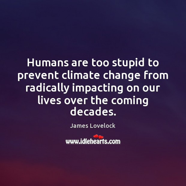Humans are too stupid to prevent climate change from radically impacting on James Lovelock Picture Quote