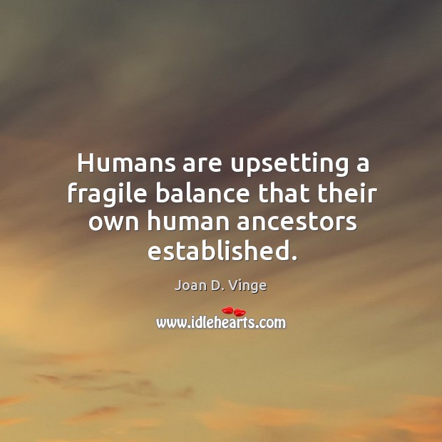 Humans are upsetting a fragile balance that their own human ancestors established. Joan D. Vinge Picture Quote
