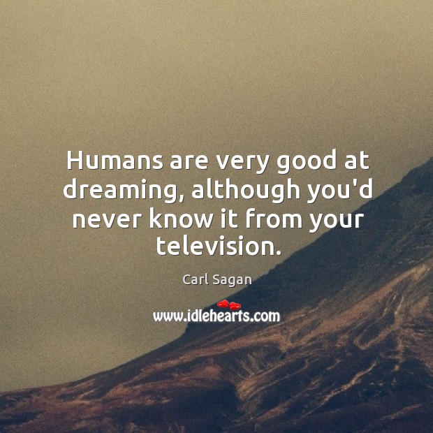 Humans are very good at dreaming, although you’d never know it from your television. Carl Sagan Picture Quote
