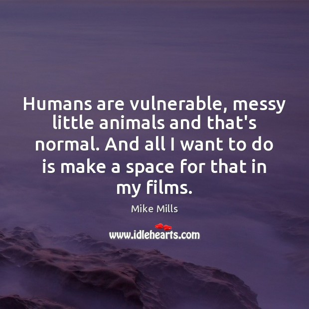 Humans are vulnerable, messy little animals and that’s normal. And all I Mike Mills Picture Quote