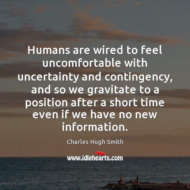 Humans are wired to feel uncomfortable with uncertainty and contingency, and so Charles Hugh Smith Picture Quote