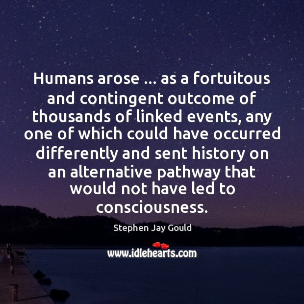 Humans arose … as a fortuitous and contingent outcome of thousands of linked 