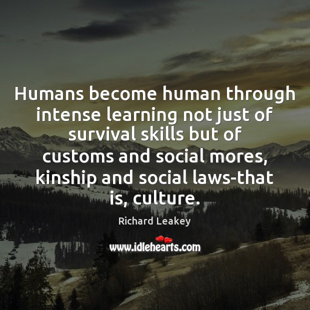 Humans become human through intense learning not just of survival skills but Richard Leakey Picture Quote