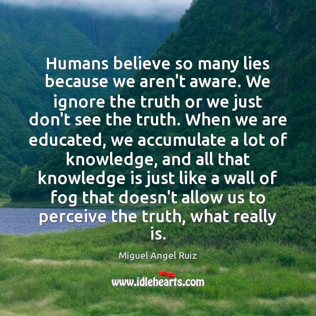 Humans believe so many lies because we aren’t aware. We ignore the Knowledge Quotes Image
