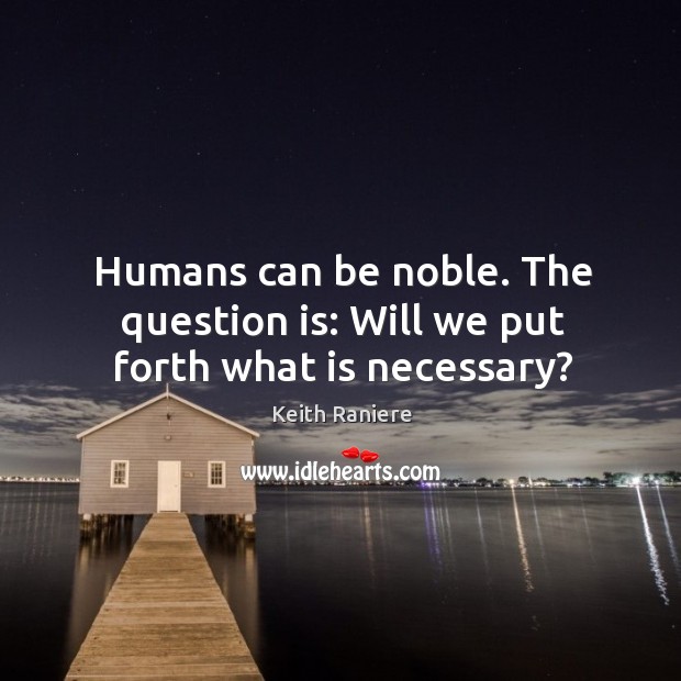 Humans can be noble. The question is: Will we put forth what is necessary? Keith Raniere Picture Quote
