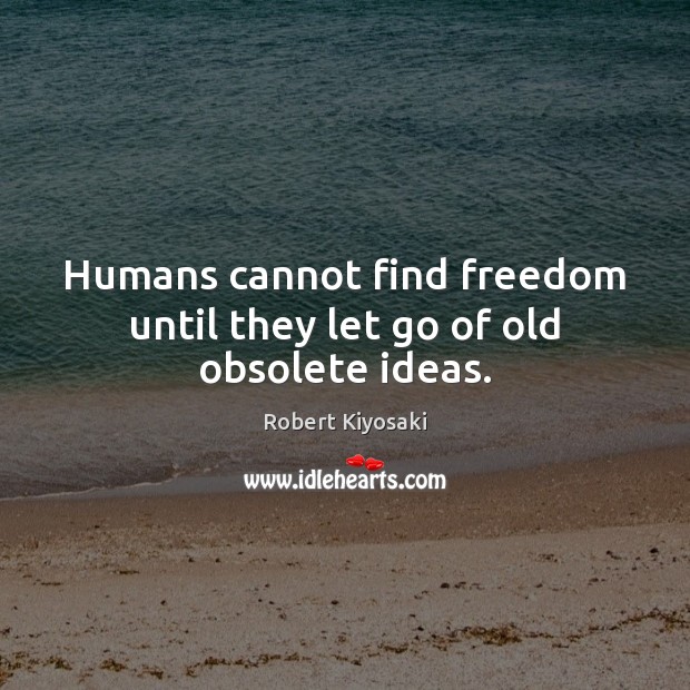 Humans cannot find freedom until they let go of old obsolete ideas. Robert Kiyosaki Picture Quote