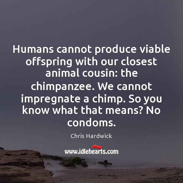 Humans cannot produce viable offspring with our closest animal cousin: the chimpanzee. Chris Hardwick Picture Quote