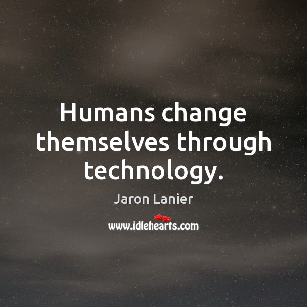 Humans change themselves through technology. Jaron Lanier Picture Quote
