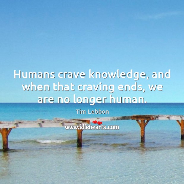 Humans crave knowledge, and when that craving ends, we are no longer human. Tim Lebbon Picture Quote