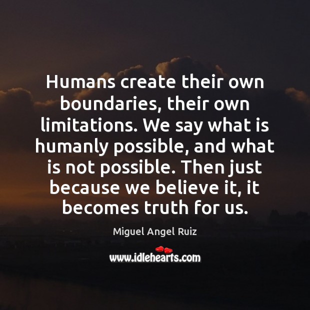 Humans create their own boundaries, their own limitations. We say what is Miguel Angel Ruiz Picture Quote