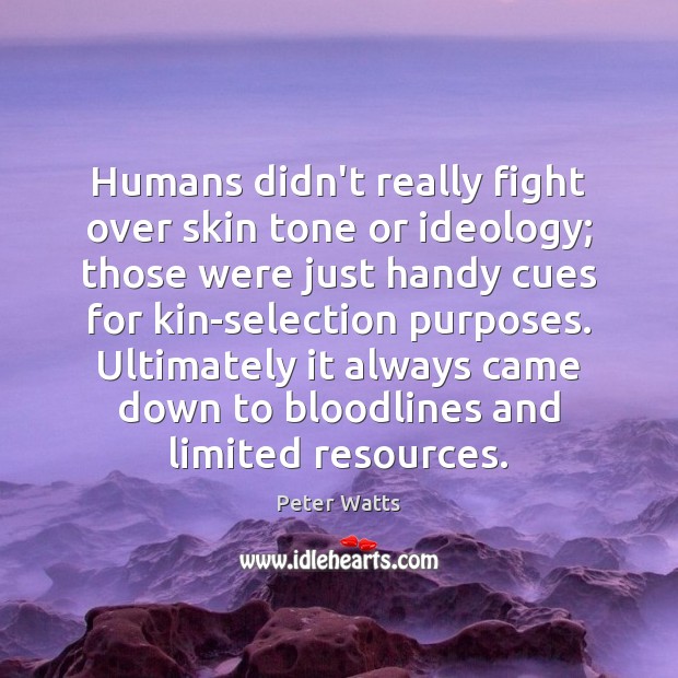 Humans didn’t really fight over skin tone or ideology; those were just Peter Watts Picture Quote