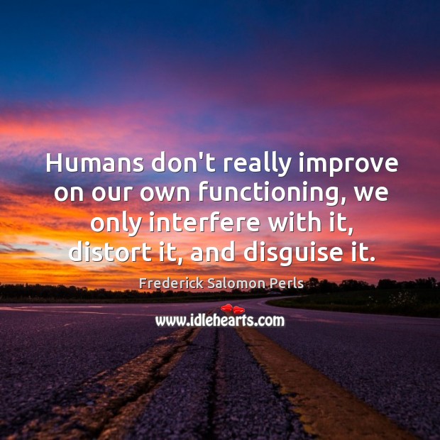 Humans don’t really improve on our own functioning, we only interfere with Frederick Salomon Perls Picture Quote