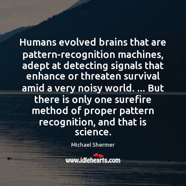 Humans evolved brains that are pattern-recognition machines, adept at detecting signals that Michael Shermer Picture Quote