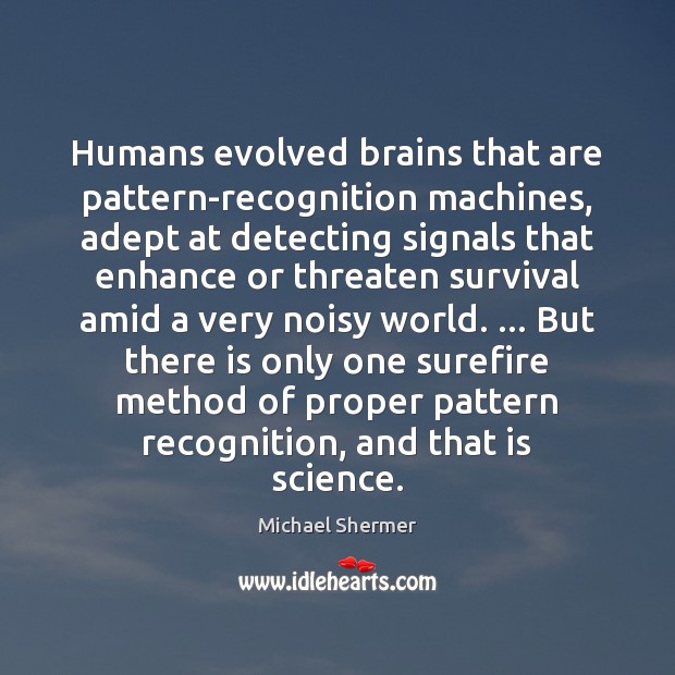Humans evolved brains that are pattern-recognition machines, adept at detecting signals that Michael Shermer Picture Quote