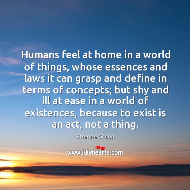 Humans feel at home in a world of things, whose essences and Etienne Gilson Picture Quote