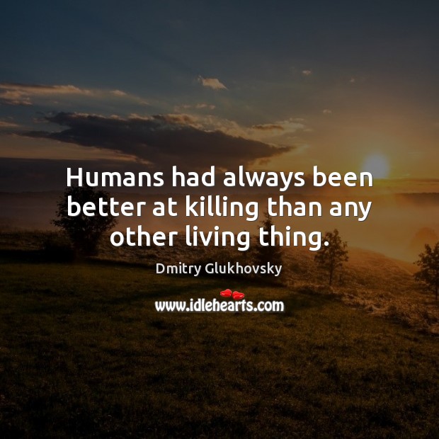 Humans had always been better at killing than any other living thing. Image