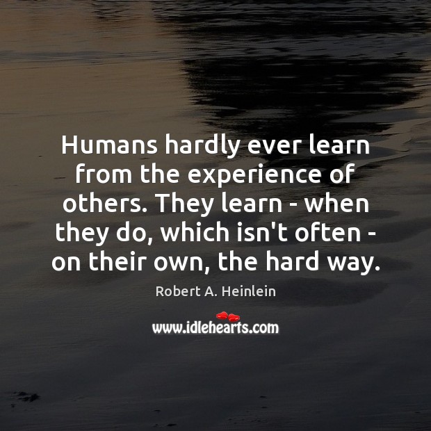Humans hardly ever learn from the experience of others. They learn – Robert A. Heinlein Picture Quote