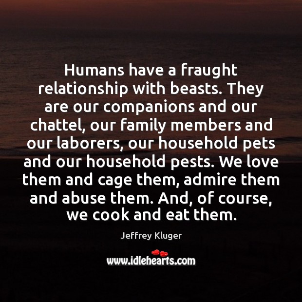 Humans have a fraught relationship with beasts. They are our companions and Jeffrey Kluger Picture Quote
