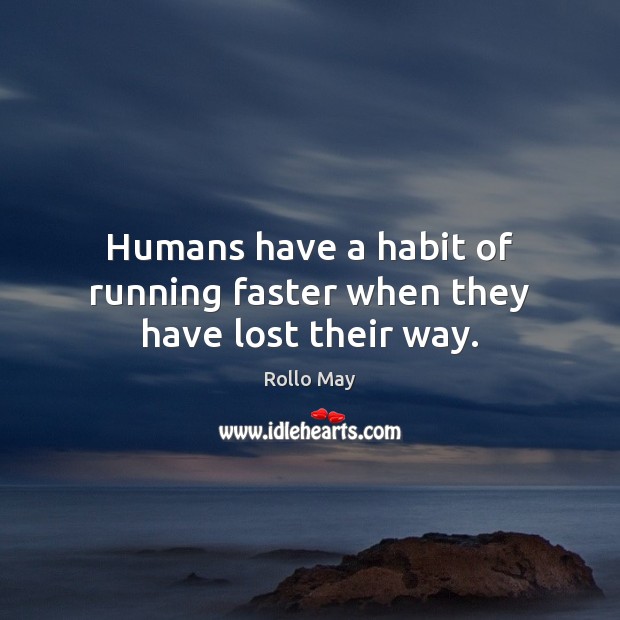 Humans have a habit of running faster when they have lost their way. Rollo May Picture Quote