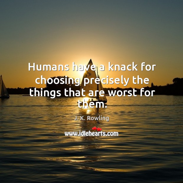 Humans have a knack for choosing precisely the things that are worst for them. J. K. Rowling Picture Quote