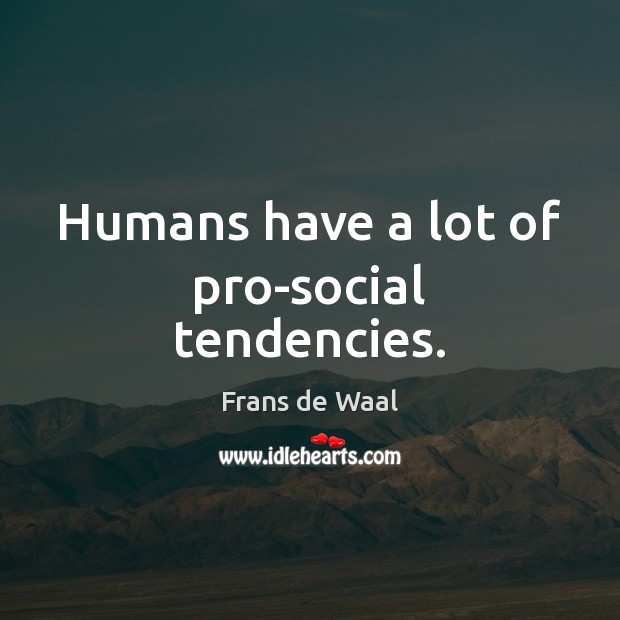 Humans have a lot of pro-social tendencies. Frans de Waal Picture Quote