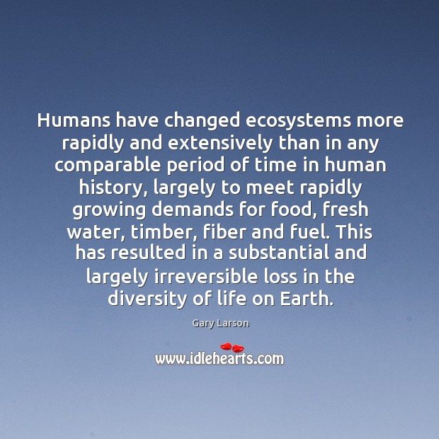 Humans have changed ecosystems more rapidly and extensively than in any comparable Gary Larson Picture Quote