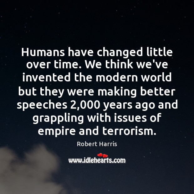 Humans have changed little over time. We think we’ve invented the modern Robert Harris Picture Quote