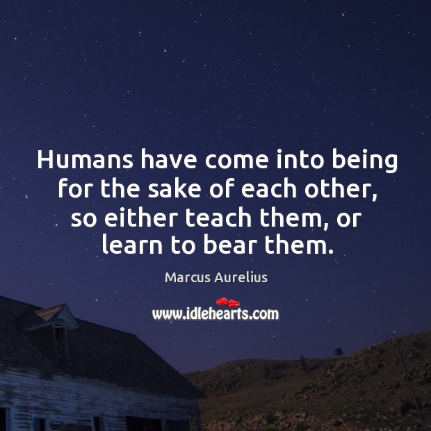 Humans have come into being for the sake of each other, so Marcus Aurelius Picture Quote