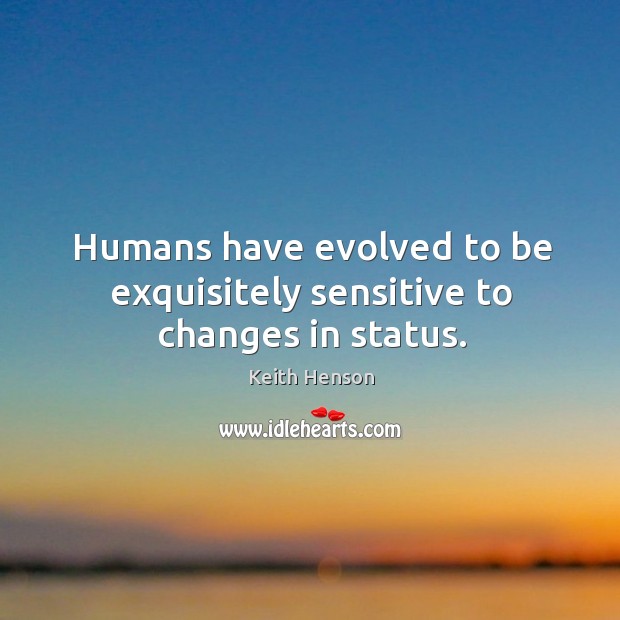 Humans have evolved to be exquisitely sensitive to changes in status. Keith Henson Picture Quote