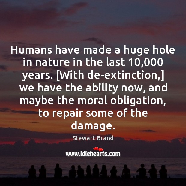 Humans have made a huge hole in nature in the last 10,000 years. [ Stewart Brand Picture Quote