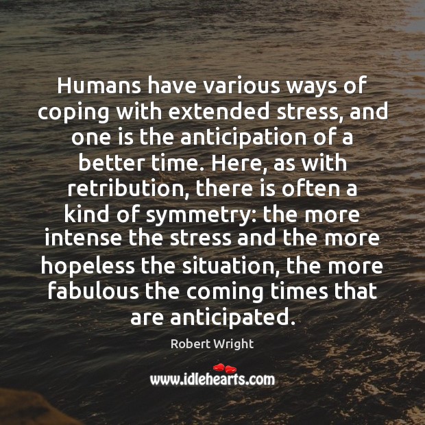 Humans have various ways of coping with extended stress, and one is Robert Wright Picture Quote