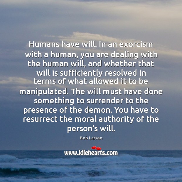 Humans have will. In an exorcism with a human, you are dealing Image
