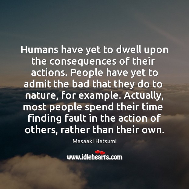 Humans have yet to dwell upon the consequences of their  actions. People Masaaki Hatsumi Picture Quote