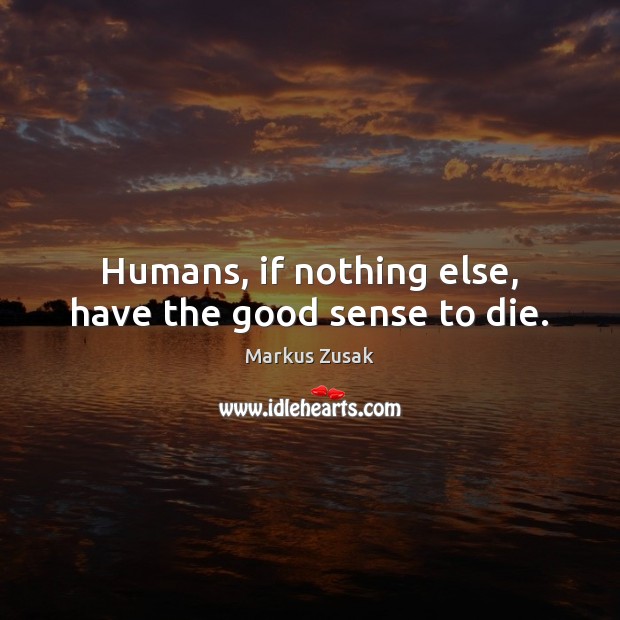 Humans, if nothing else, have the good sense to die. Markus Zusak Picture Quote